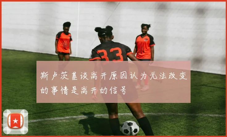 斯卢茨基谈离开原因认为无法改变的事情是离开的信号